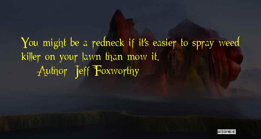 Jeff Foxworthy Quotes: You Might Be A Redneck If It's Easier To Spray Weed Killer On Your Lawn Than Mow It.