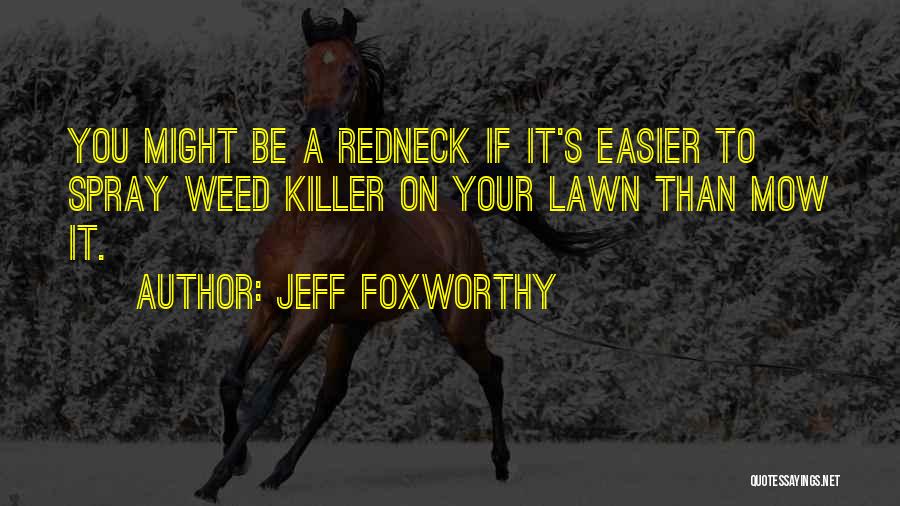 Jeff Foxworthy Quotes: You Might Be A Redneck If It's Easier To Spray Weed Killer On Your Lawn Than Mow It.