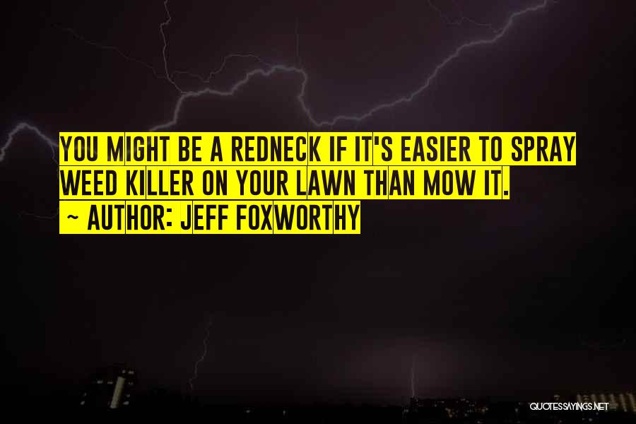 Jeff Foxworthy Quotes: You Might Be A Redneck If It's Easier To Spray Weed Killer On Your Lawn Than Mow It.