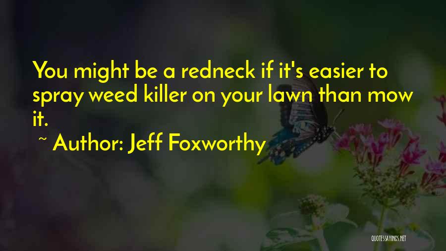 Jeff Foxworthy Quotes: You Might Be A Redneck If It's Easier To Spray Weed Killer On Your Lawn Than Mow It.