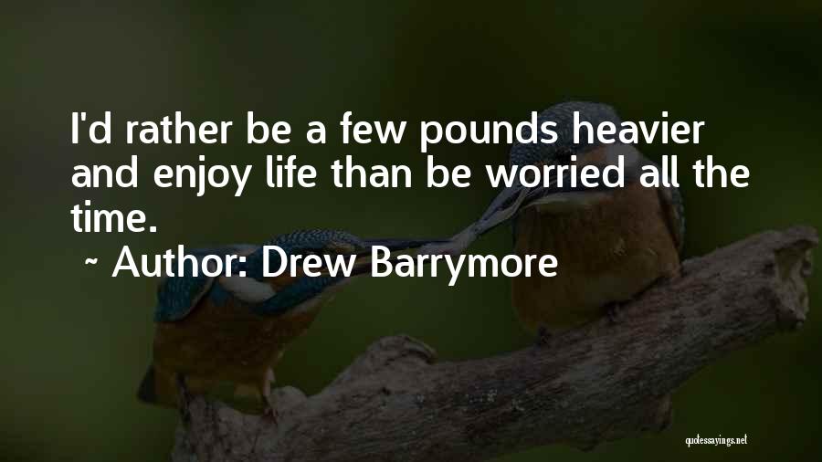 Drew Barrymore Quotes: I'd Rather Be A Few Pounds Heavier And Enjoy Life Than Be Worried All The Time.