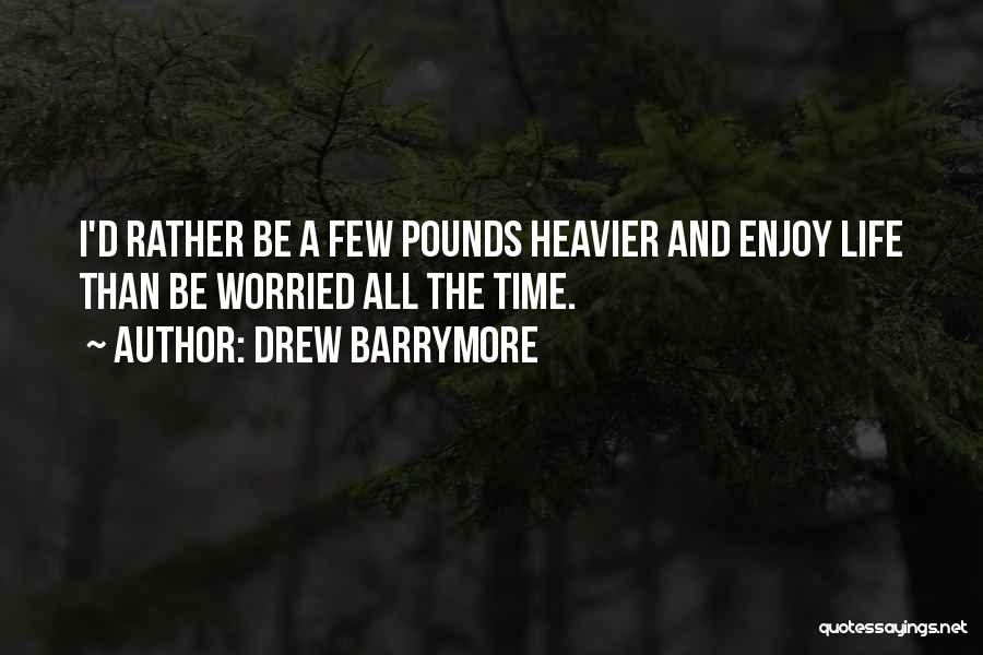 Drew Barrymore Quotes: I'd Rather Be A Few Pounds Heavier And Enjoy Life Than Be Worried All The Time.