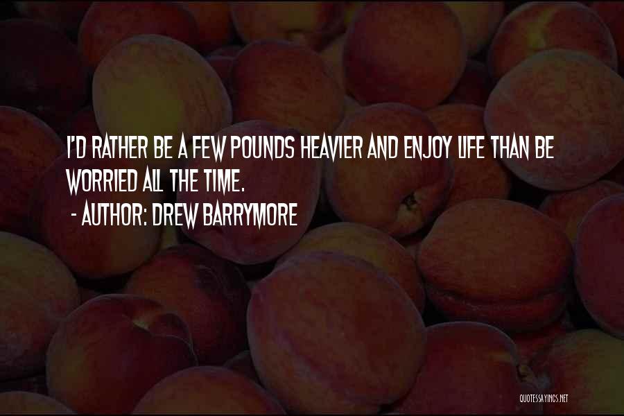 Drew Barrymore Quotes: I'd Rather Be A Few Pounds Heavier And Enjoy Life Than Be Worried All The Time.