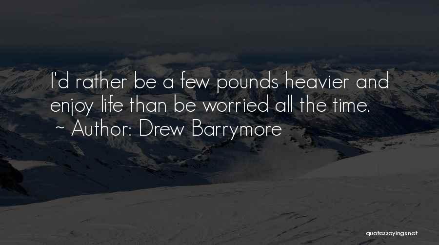 Drew Barrymore Quotes: I'd Rather Be A Few Pounds Heavier And Enjoy Life Than Be Worried All The Time.