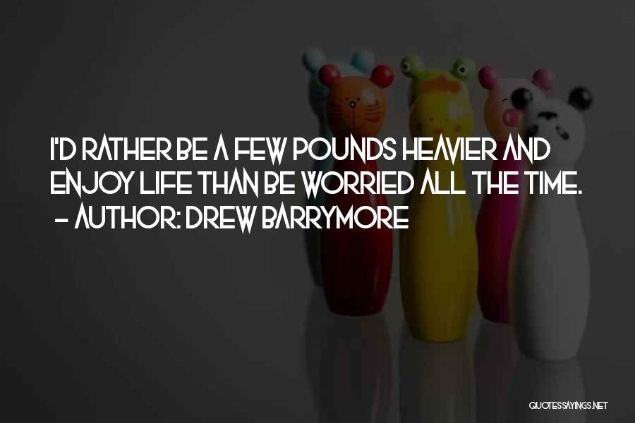 Drew Barrymore Quotes: I'd Rather Be A Few Pounds Heavier And Enjoy Life Than Be Worried All The Time.