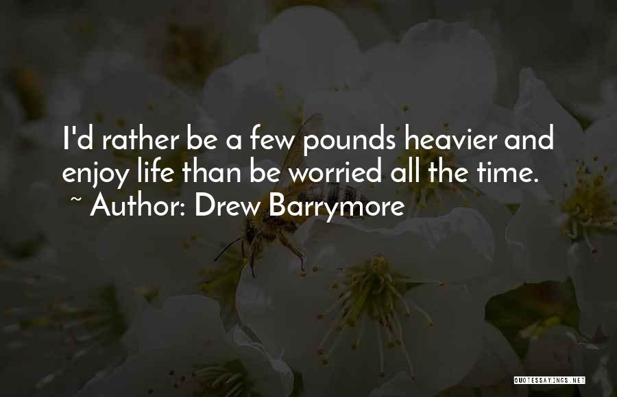 Drew Barrymore Quotes: I'd Rather Be A Few Pounds Heavier And Enjoy Life Than Be Worried All The Time.