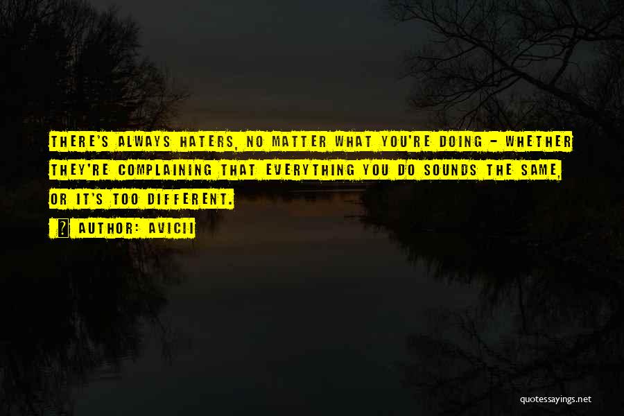 Avicii Quotes: There's Always Haters, No Matter What You're Doing - Whether They're Complaining That Everything You Do Sounds The Same, Or