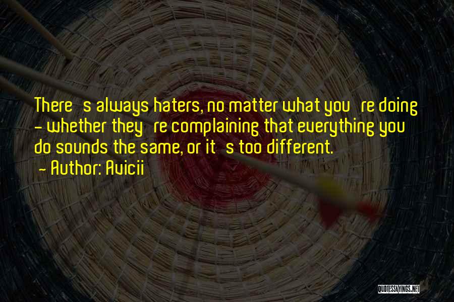 Avicii Quotes: There's Always Haters, No Matter What You're Doing - Whether They're Complaining That Everything You Do Sounds The Same, Or