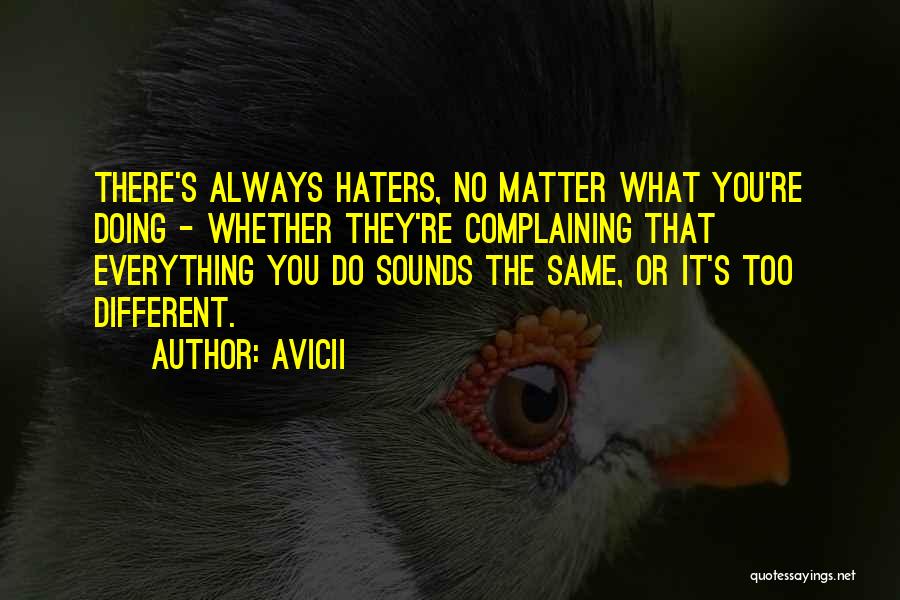 Avicii Quotes: There's Always Haters, No Matter What You're Doing - Whether They're Complaining That Everything You Do Sounds The Same, Or