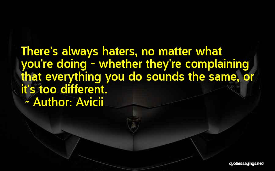 Avicii Quotes: There's Always Haters, No Matter What You're Doing - Whether They're Complaining That Everything You Do Sounds The Same, Or