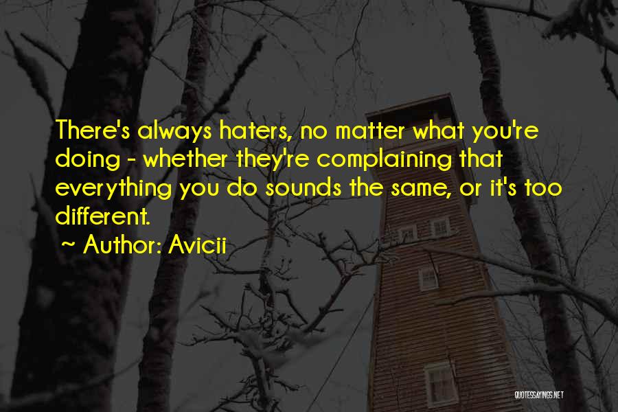 Avicii Quotes: There's Always Haters, No Matter What You're Doing - Whether They're Complaining That Everything You Do Sounds The Same, Or