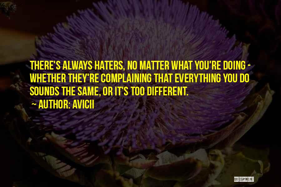 Avicii Quotes: There's Always Haters, No Matter What You're Doing - Whether They're Complaining That Everything You Do Sounds The Same, Or