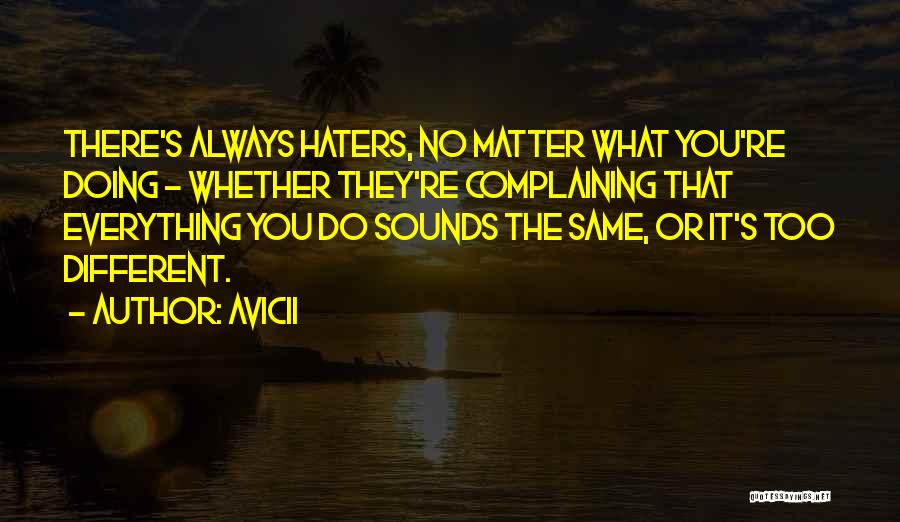 Avicii Quotes: There's Always Haters, No Matter What You're Doing - Whether They're Complaining That Everything You Do Sounds The Same, Or
