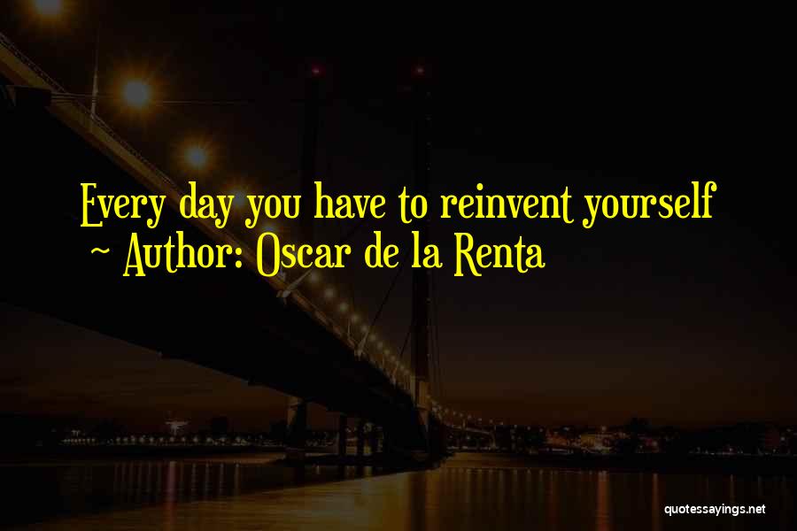 Oscar De La Renta Quotes: Every Day You Have To Reinvent Yourself