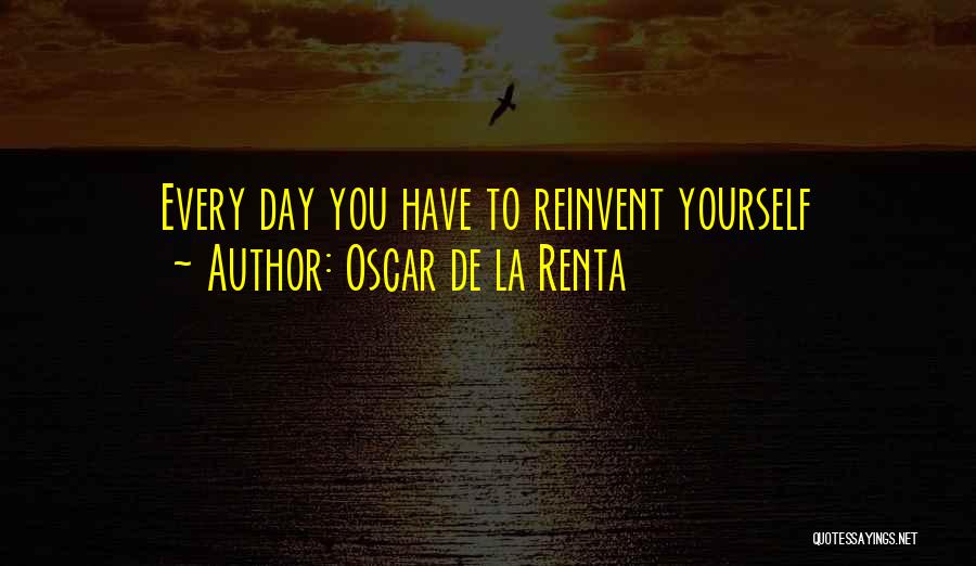 Oscar De La Renta Quotes: Every Day You Have To Reinvent Yourself