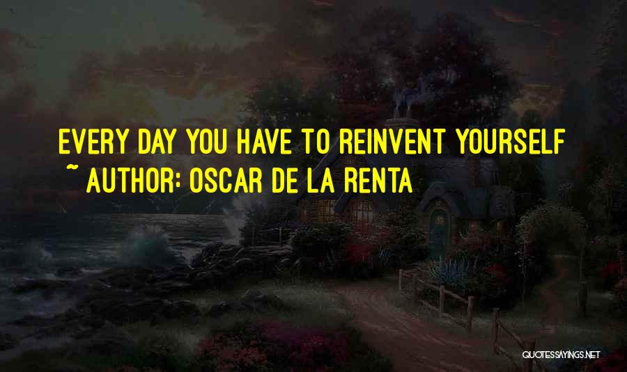 Oscar De La Renta Quotes: Every Day You Have To Reinvent Yourself