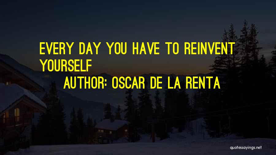 Oscar De La Renta Quotes: Every Day You Have To Reinvent Yourself