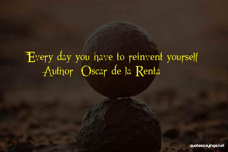 Oscar De La Renta Quotes: Every Day You Have To Reinvent Yourself