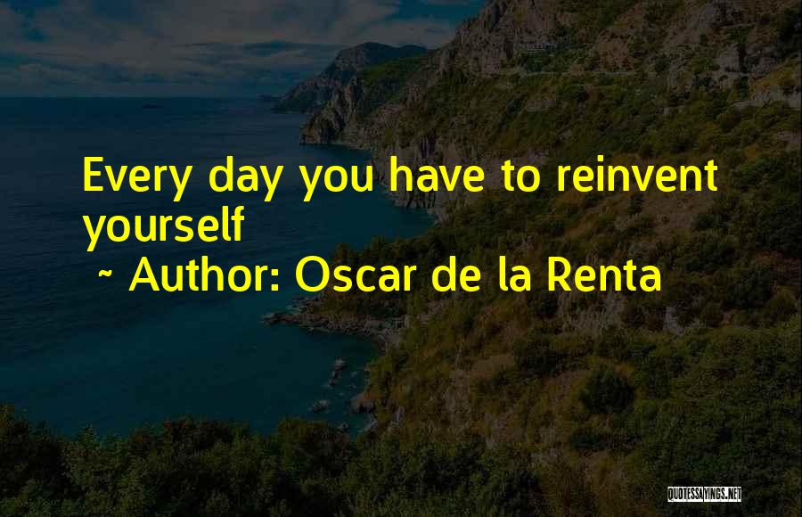 Oscar De La Renta Quotes: Every Day You Have To Reinvent Yourself