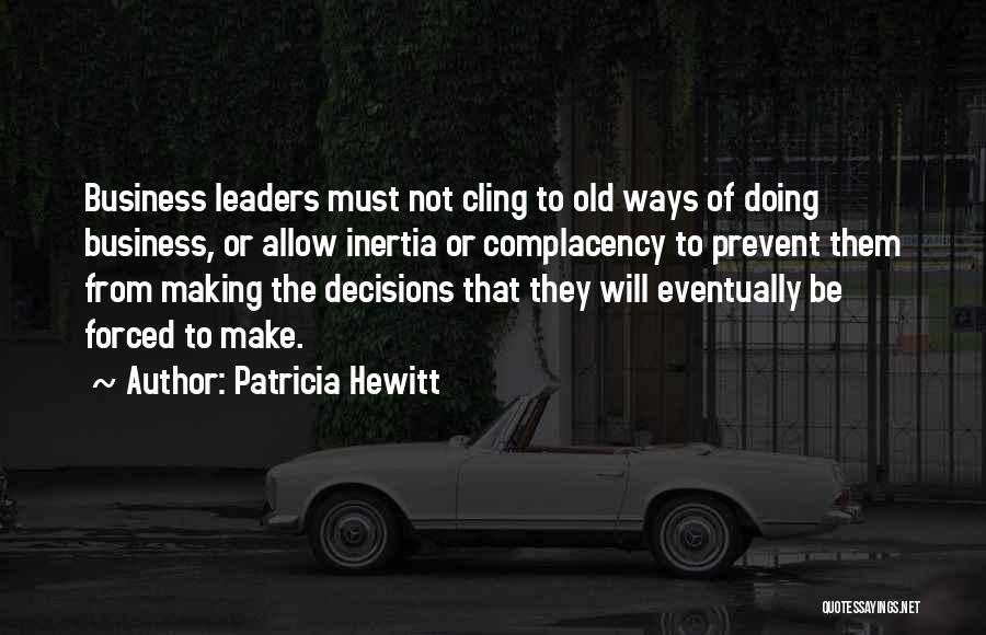 Patricia Hewitt Quotes: Business Leaders Must Not Cling To Old Ways Of Doing Business, Or Allow Inertia Or Complacency To Prevent Them From