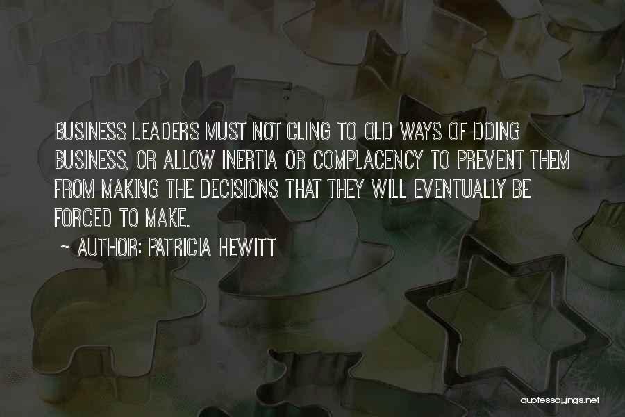 Patricia Hewitt Quotes: Business Leaders Must Not Cling To Old Ways Of Doing Business, Or Allow Inertia Or Complacency To Prevent Them From