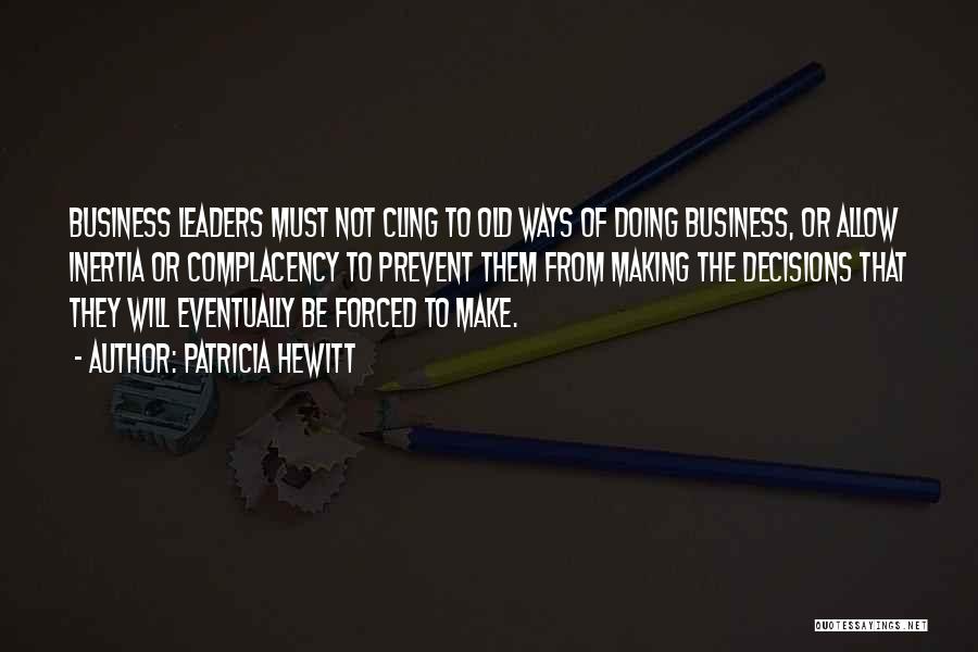 Patricia Hewitt Quotes: Business Leaders Must Not Cling To Old Ways Of Doing Business, Or Allow Inertia Or Complacency To Prevent Them From