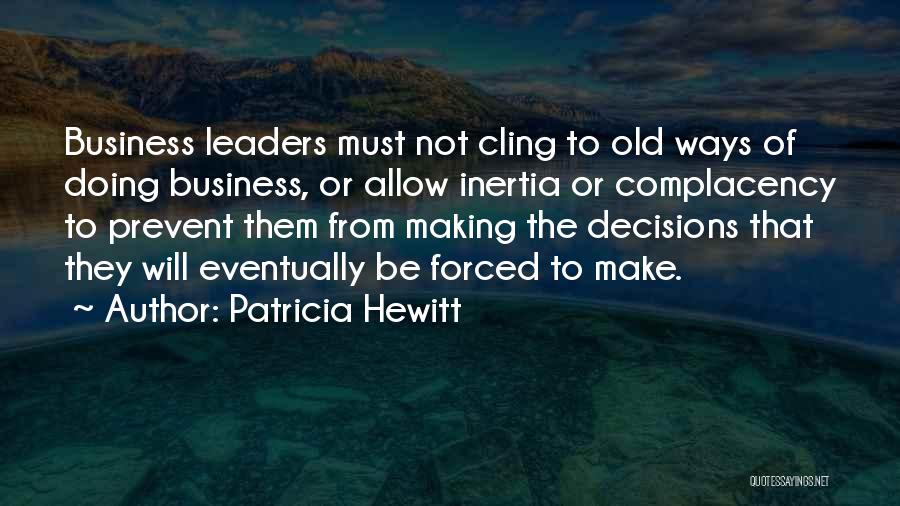 Patricia Hewitt Quotes: Business Leaders Must Not Cling To Old Ways Of Doing Business, Or Allow Inertia Or Complacency To Prevent Them From