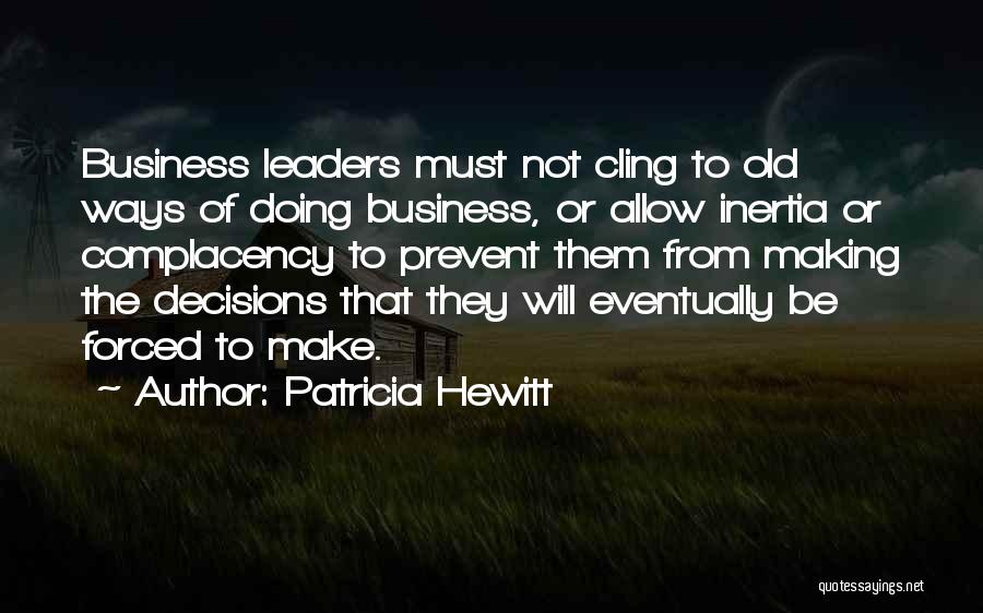 Patricia Hewitt Quotes: Business Leaders Must Not Cling To Old Ways Of Doing Business, Or Allow Inertia Or Complacency To Prevent Them From