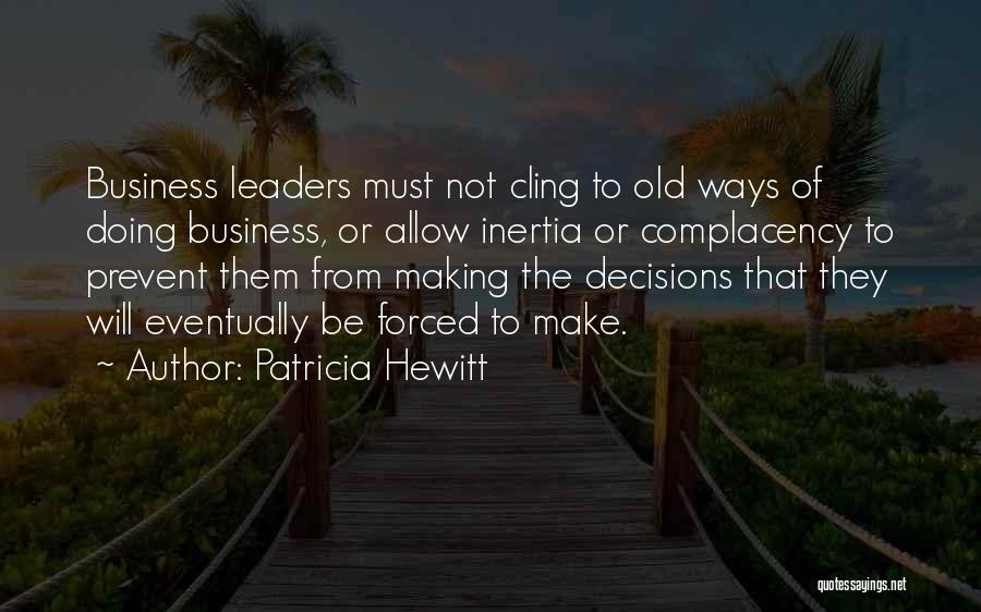 Patricia Hewitt Quotes: Business Leaders Must Not Cling To Old Ways Of Doing Business, Or Allow Inertia Or Complacency To Prevent Them From