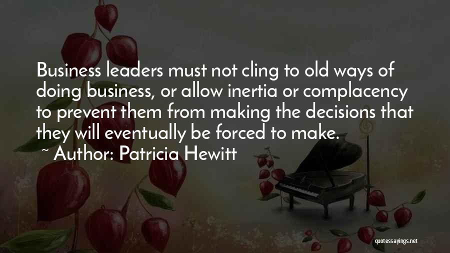 Patricia Hewitt Quotes: Business Leaders Must Not Cling To Old Ways Of Doing Business, Or Allow Inertia Or Complacency To Prevent Them From