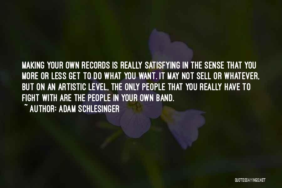 Adam Schlesinger Quotes: Making Your Own Records Is Really Satisfying In The Sense That You More Or Less Get To Do What You