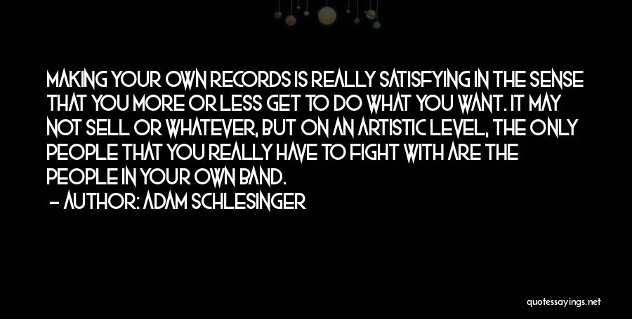 Adam Schlesinger Quotes: Making Your Own Records Is Really Satisfying In The Sense That You More Or Less Get To Do What You