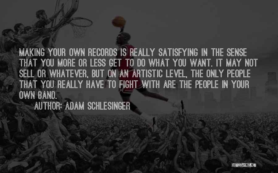 Adam Schlesinger Quotes: Making Your Own Records Is Really Satisfying In The Sense That You More Or Less Get To Do What You