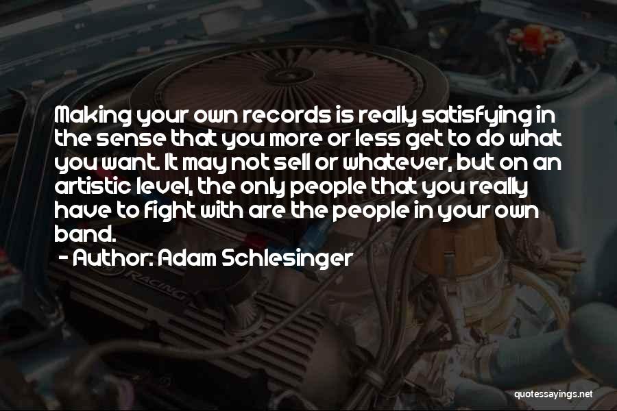 Adam Schlesinger Quotes: Making Your Own Records Is Really Satisfying In The Sense That You More Or Less Get To Do What You