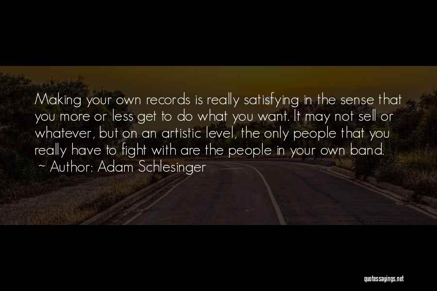 Adam Schlesinger Quotes: Making Your Own Records Is Really Satisfying In The Sense That You More Or Less Get To Do What You