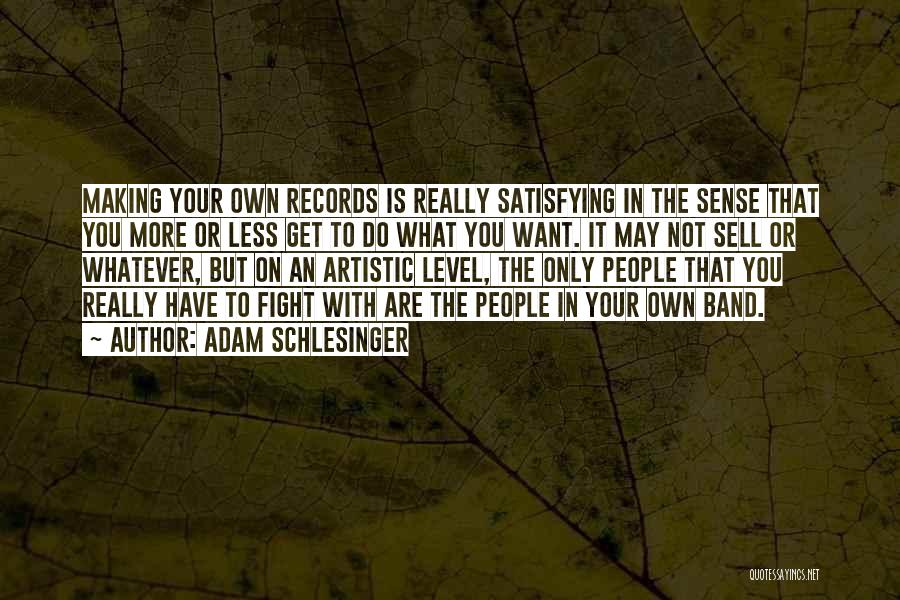 Adam Schlesinger Quotes: Making Your Own Records Is Really Satisfying In The Sense That You More Or Less Get To Do What You