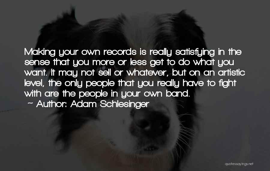 Adam Schlesinger Quotes: Making Your Own Records Is Really Satisfying In The Sense That You More Or Less Get To Do What You