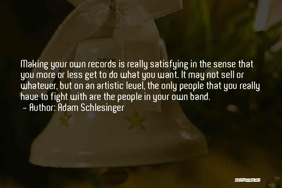 Adam Schlesinger Quotes: Making Your Own Records Is Really Satisfying In The Sense That You More Or Less Get To Do What You