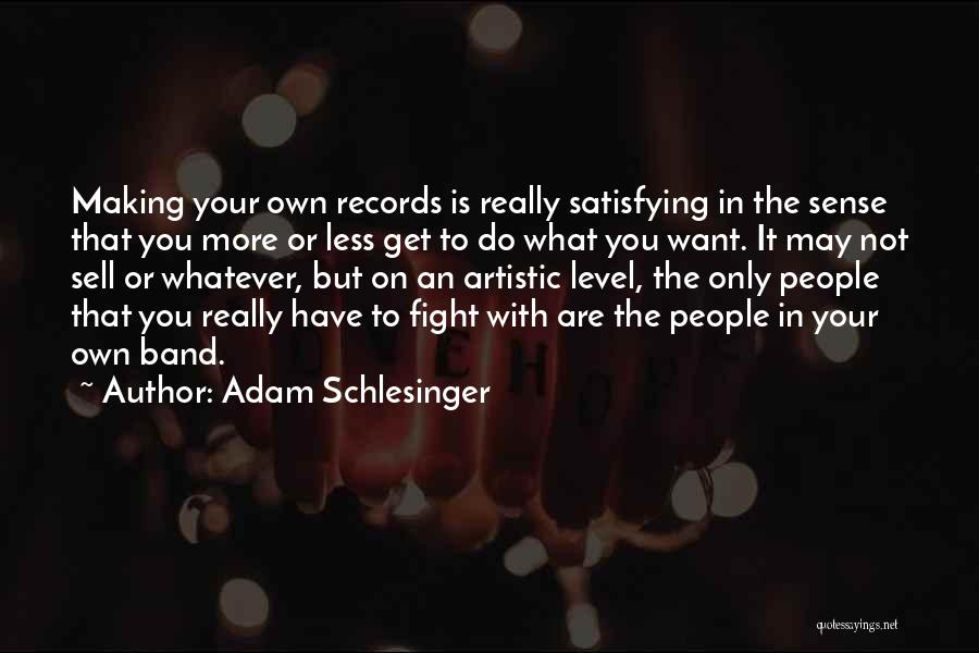 Adam Schlesinger Quotes: Making Your Own Records Is Really Satisfying In The Sense That You More Or Less Get To Do What You