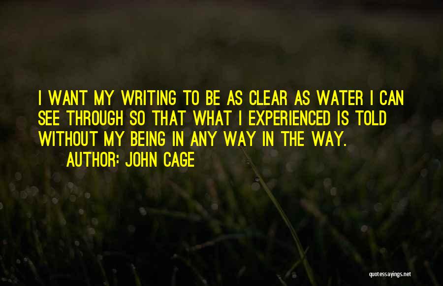 John Cage Quotes: I Want My Writing To Be As Clear As Water I Can See Through So That What I Experienced Is