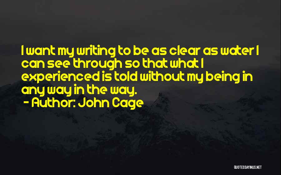 John Cage Quotes: I Want My Writing To Be As Clear As Water I Can See Through So That What I Experienced Is