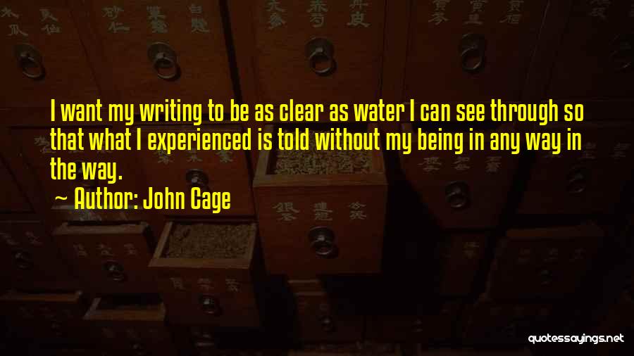 John Cage Quotes: I Want My Writing To Be As Clear As Water I Can See Through So That What I Experienced Is