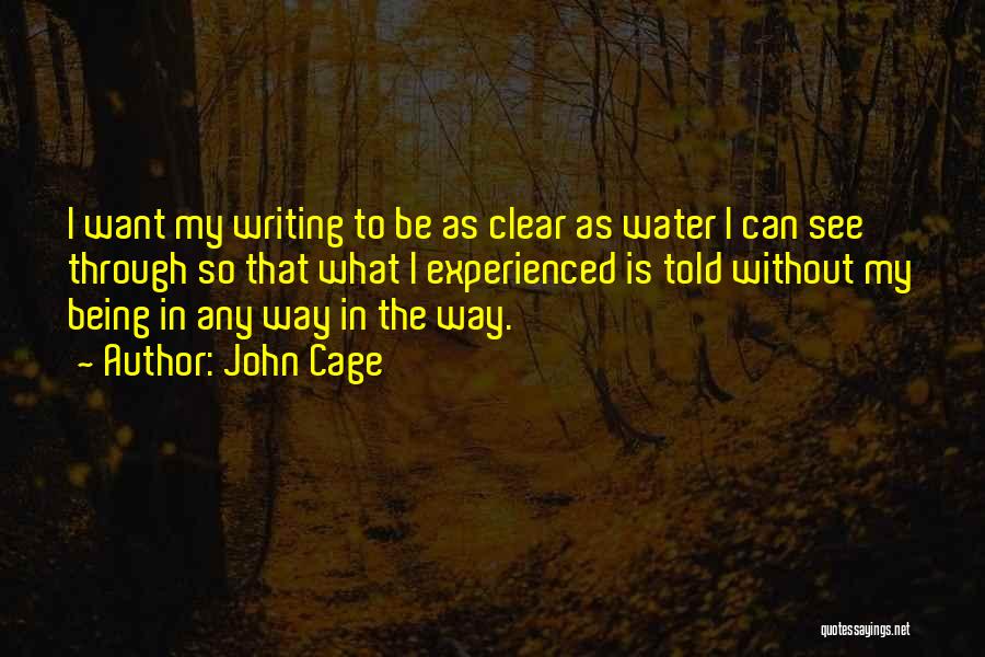 John Cage Quotes: I Want My Writing To Be As Clear As Water I Can See Through So That What I Experienced Is
