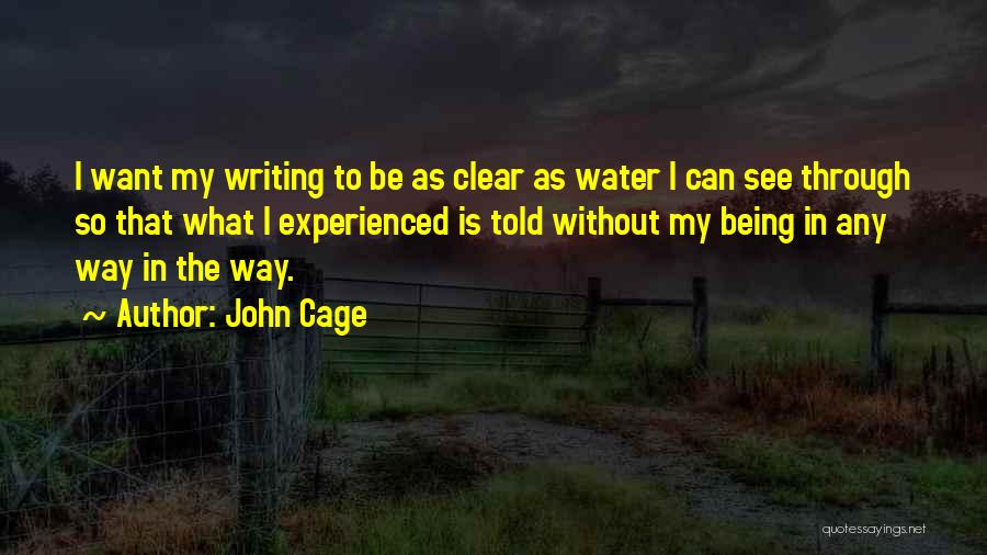 John Cage Quotes: I Want My Writing To Be As Clear As Water I Can See Through So That What I Experienced Is