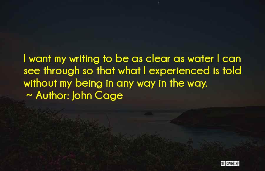John Cage Quotes: I Want My Writing To Be As Clear As Water I Can See Through So That What I Experienced Is