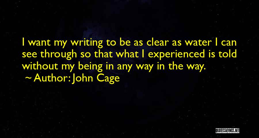 John Cage Quotes: I Want My Writing To Be As Clear As Water I Can See Through So That What I Experienced Is