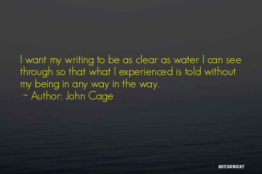 John Cage Quotes: I Want My Writing To Be As Clear As Water I Can See Through So That What I Experienced Is