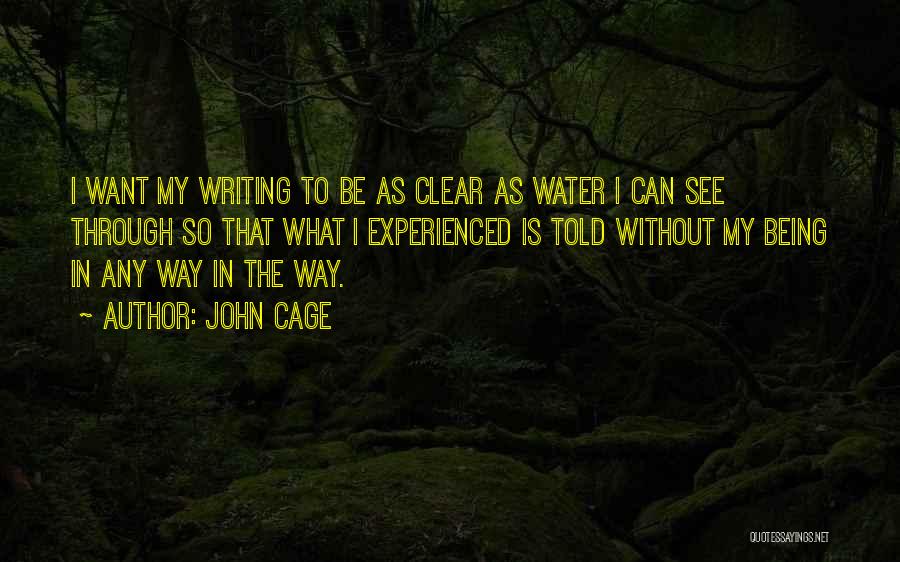 John Cage Quotes: I Want My Writing To Be As Clear As Water I Can See Through So That What I Experienced Is