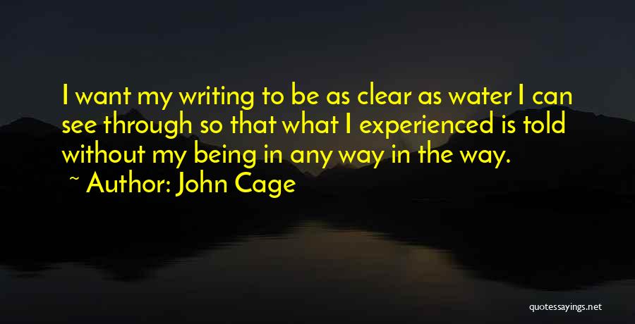 John Cage Quotes: I Want My Writing To Be As Clear As Water I Can See Through So That What I Experienced Is