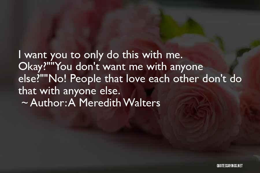 A Meredith Walters Quotes: I Want You To Only Do This With Me. Okay?you Don't Want Me With Anyone Else?no! People That Love Each